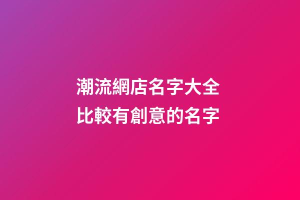 潮流網店名字大全 比較有創意的名字-第1張-店鋪起名-玄機派